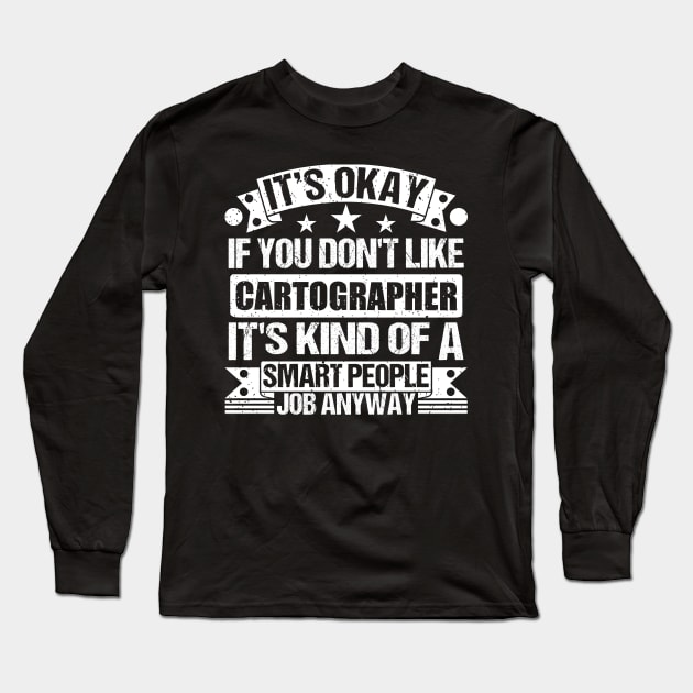 Cartographer lover It's Okay If You Don't Like Cartographer It's Kind Of A Smart People job Anyway Long Sleeve T-Shirt by Benzii-shop 